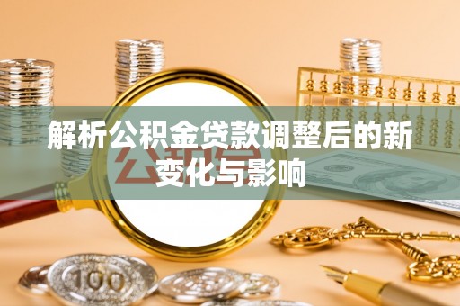 梅县解析公积金贷款调整后的新变化与影响