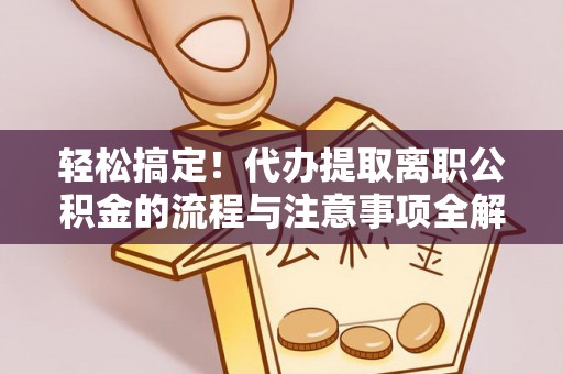 梅县轻松搞定！代办提取离职公积金的流程与注意事项全解析