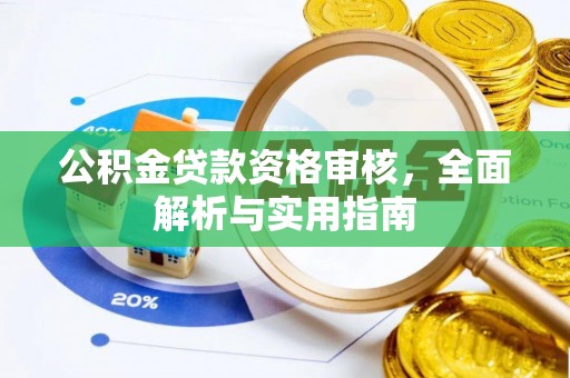 梅县公积金贷款资格审核，全面解析与实用指南