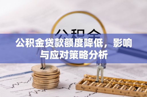 梅县公积金贷款额度降低，影响与应对策略分析