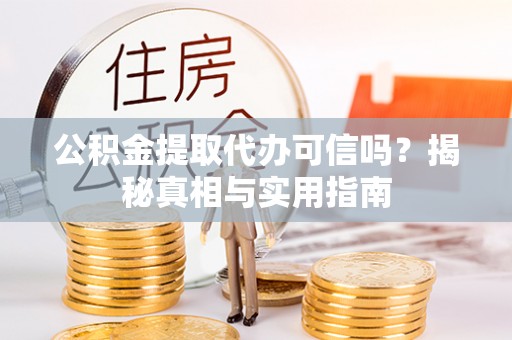 梅县公积金提取代办可信吗？揭秘真相与实用指南
