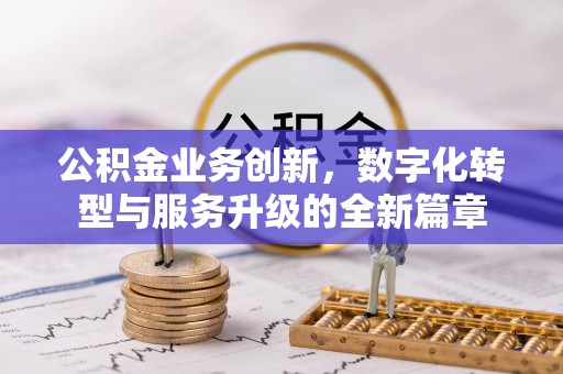 梅县公积金业务创新，数字化转型与服务升级的全新篇章