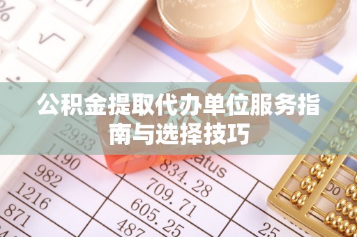 梅县公积金提取代办单位服务指南与选择技巧