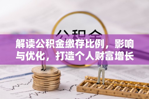 梅县解读公积金缴存比例，影响与优化，打造个人财富增长新引擎