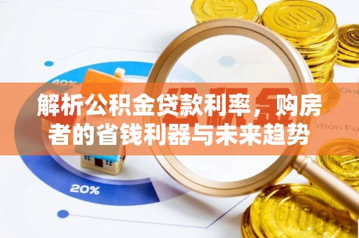 梅县解析公积金贷款利率，购房者的省钱利器与未来趋势