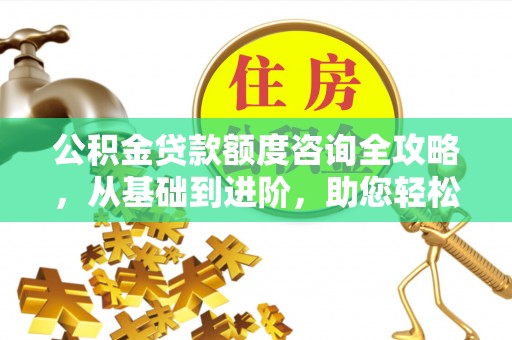 梅县公积金贷款额度咨询全攻略，从基础到进阶，助您轻松掌握关键要点