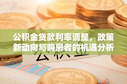 梅县公积金贷款利率调整，政策新动向与购房者的机遇分析