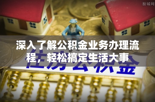 梅县深入了解公积金业务办理流程，轻松搞定生活大事