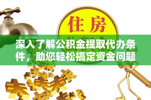 梅县深入了解公积金提取代办条件，助您轻松搞定资金问题