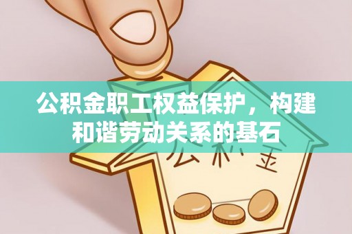 梅县公积金职工权益保护，构建和谐劳动关系的基石