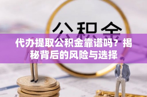 梅县代办提取公积金靠谱吗？揭秘背后的风险与选择