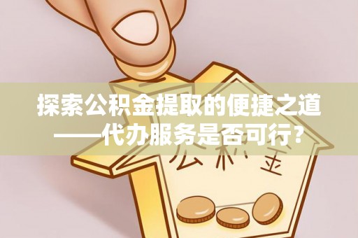 梅县探索公积金提取的便捷之道——代办服务是否可行？