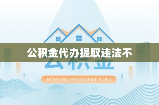 梅县公积金代办提取违法不