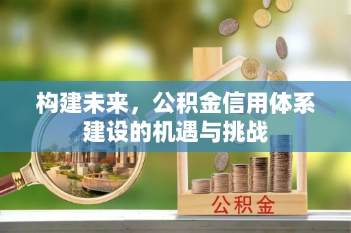 梅县构建未来，公积金信用体系建设的机遇与挑战