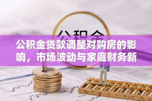 梅县公积金贷款调整对购房的影响，市场波动与家庭财务新趋势