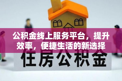 梅县公积金线上服务平台，提升效率，便捷生活的新选择