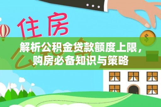 梅县解析公积金贷款额度上限，购房必备知识与策略