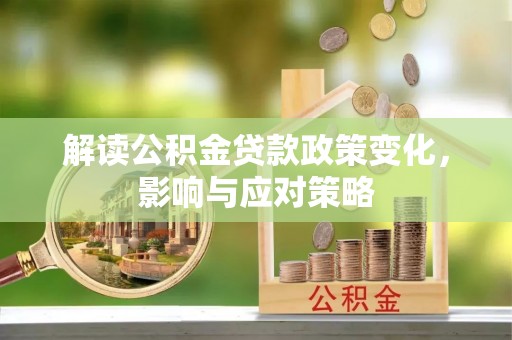 梅县解读公积金贷款政策变化，影响与应对策略