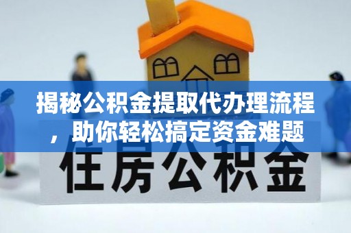 梅县揭秘公积金提取代办理流程，助你轻松搞定资金难题