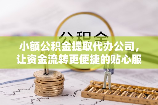 梅县小额公积金提取代办公司，让资金流转更便捷的贴心服务