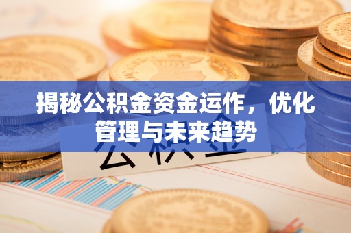 梅县揭秘公积金资金运作，优化管理与未来趋势