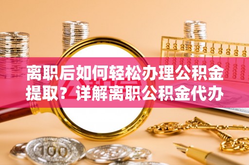 梅县离职后如何轻松办理公积金提取？详解离职公积金代办提取流程