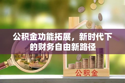 梅县公积金功能拓展，新时代下的财务自由新路径