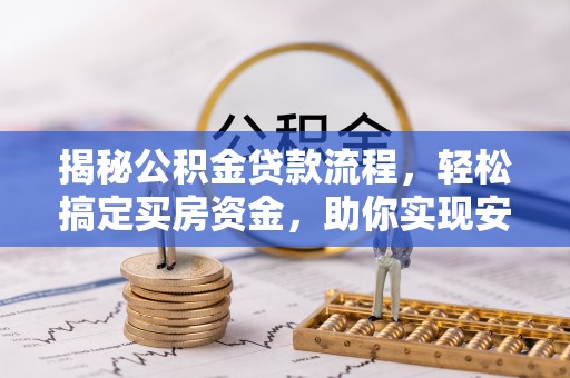 梅县揭秘公积金贷款流程，轻松搞定买房资金，助你实现安居梦想