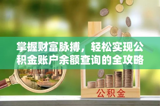 梅县掌握财富脉搏，轻松实现公积金账户余额查询的全攻略
