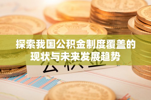 梅县探索我国公积金制度覆盖的现状与未来发展趋势