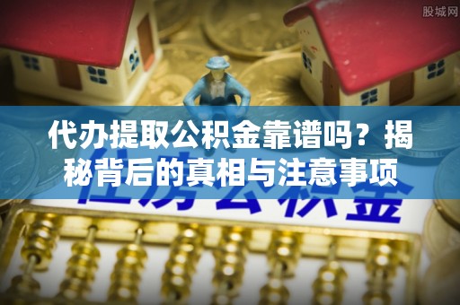 梅县代办提取公积金靠谱吗？揭秘背后的真相与注意事项