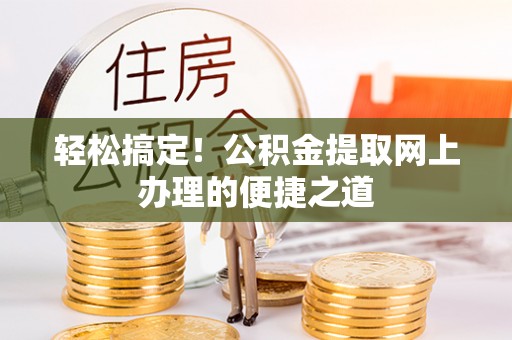梅县轻松搞定！公积金提取网上办理的便捷之道
