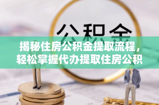 梅县揭秘住房公积金提取流程，轻松掌握代办提取住房公积金技巧