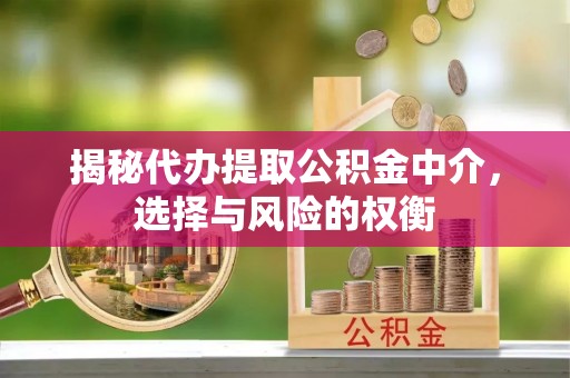 梅县揭秘代办提取公积金中介，选择与风险的权衡