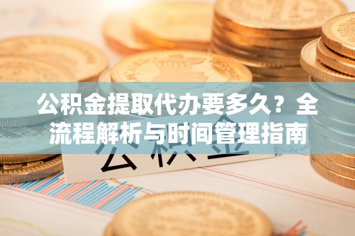 梅县公积金提取代办要多久？全流程解析与时间管理指南
