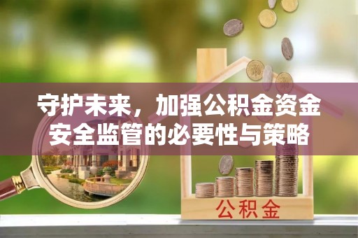 梅县守护未来，加强公积金资金安全监管的必要性与策略