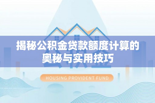 梅县揭秘公积金贷款额度计算的奥秘与实用技巧