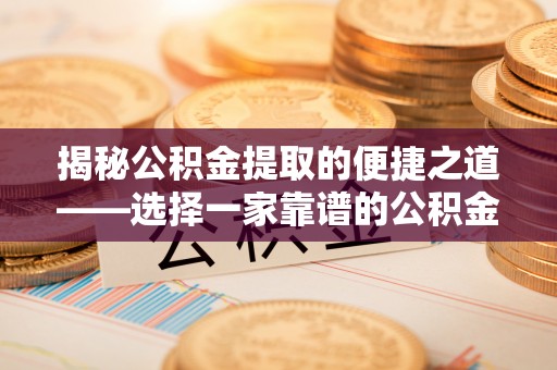 梅县揭秘公积金提取的便捷之道——选择一家靠谱的公积金提取代办公司