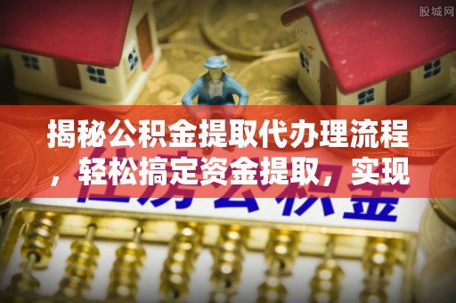梅县揭秘公积金提取代办理流程，轻松搞定资金提取，实现财务自由