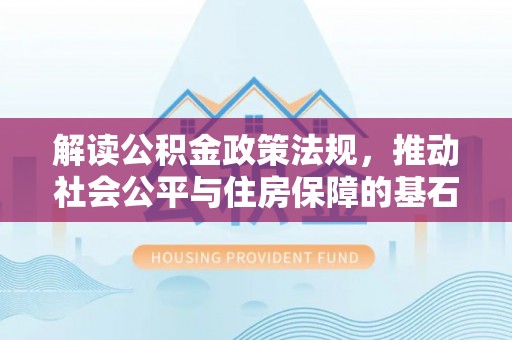 梅县解读公积金政策法规，推动社会公平与住房保障的基石