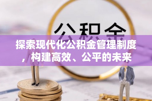 梅县探索现代化公积金管理制度，构建高效、公平的未来