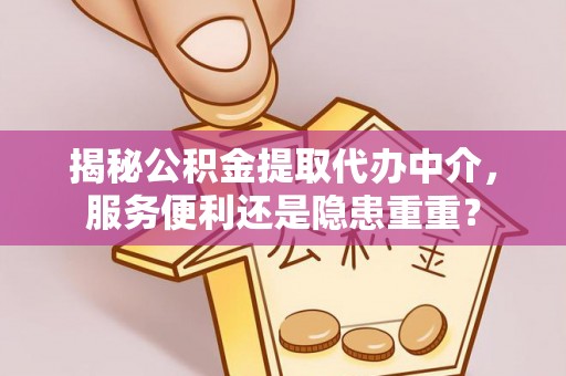 梅县揭秘公积金提取代办中介，服务便利还是隐患重重？
