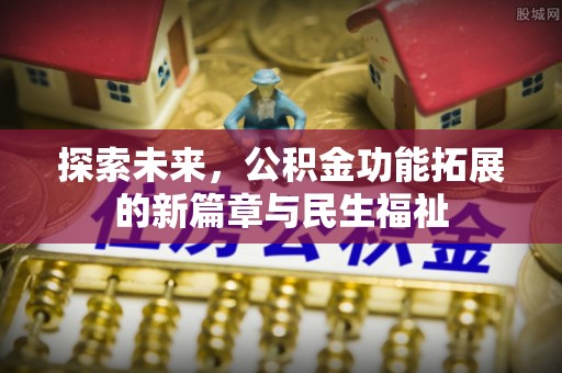 梅县探索未来，公积金功能拓展的新篇章与民生福祉