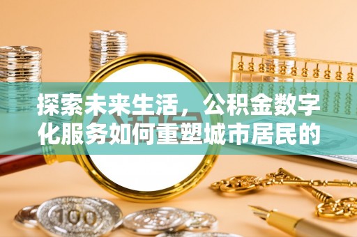 梅县探索未来生活，公积金数字化服务如何重塑城市居民的便利体验