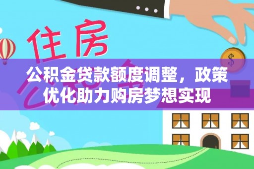梅县公积金贷款额度调整，政策优化助力购房梦想实现