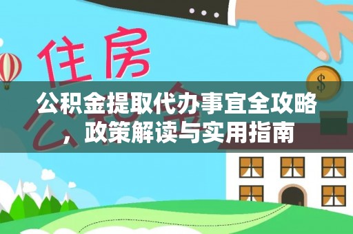 梅县公积金提取代办事宜全攻略，政策解读与实用指南