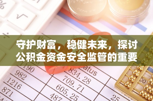 梅县守护财富，稳健未来，探讨公积金资金安全监管的重要性与实践