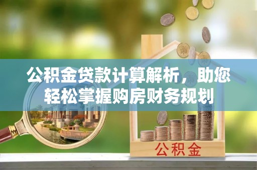 梅县公积金贷款计算解析，助您轻松掌握购房财务规划