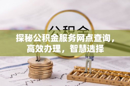 梅县探秘公积金服务网点查询，高效办理，智慧选择