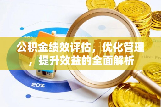 梅县公积金绩效评估，优化管理，提升效益的全面解析